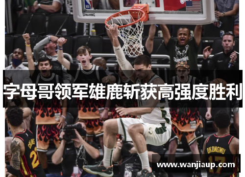 字母哥领军雄鹿斩获高强度胜利