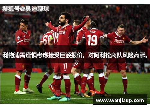 利物浦需谨慎考虑接受巨额报价，对阿利松离队风险高涨。